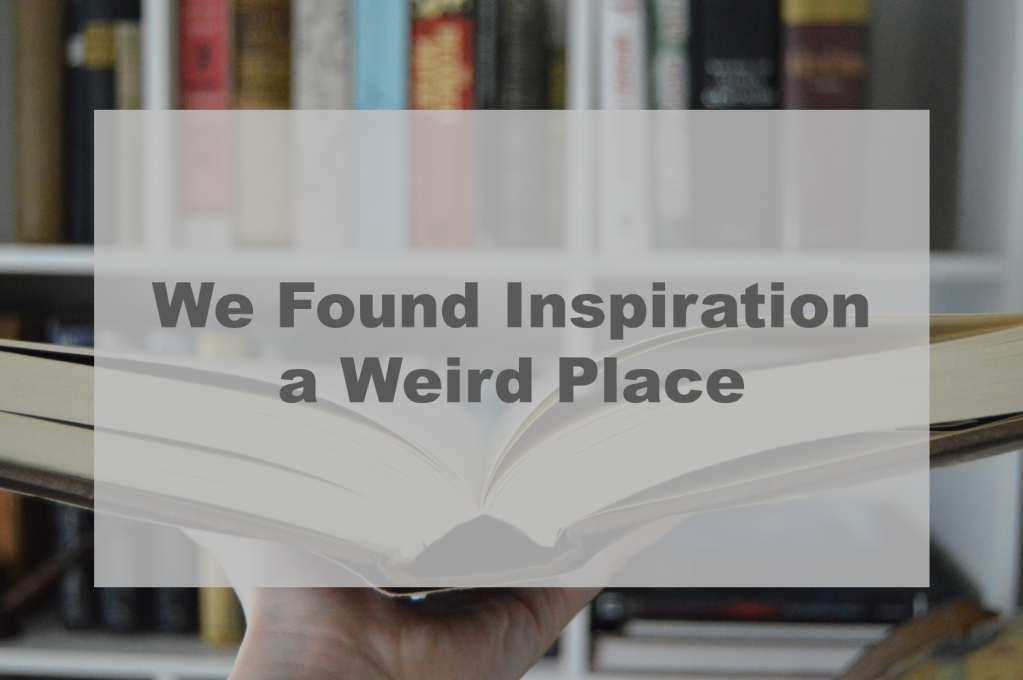 We Found Inspiration in a Weird Place